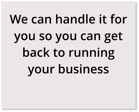 We can handle it for you so you can get back to running your business