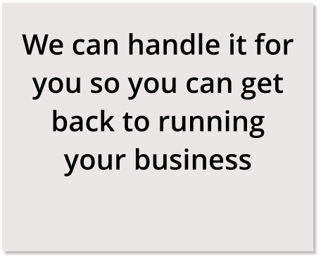 We can handle it for you so you can get back to running your business
